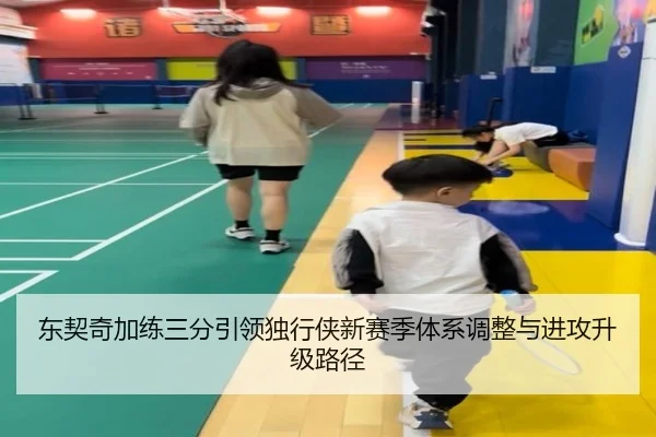 东契奇加练三分引领独行侠新赛季体系调整与进攻升级路径